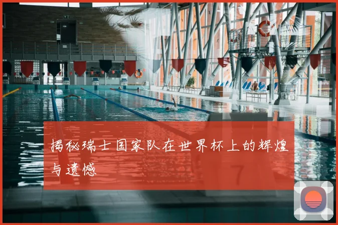 揭秘瑞士国家队在世界杯上的辉煌与遗憾