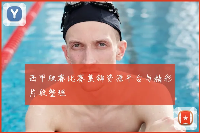 西甲联赛比赛集锦资源平台与精彩片段整理