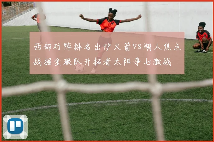 西部对阵排名出炉火箭vs湖人焦点战掘金狼队开拓者太阳争七激战