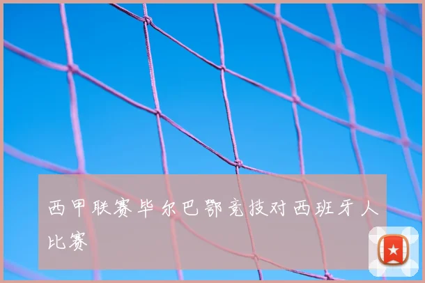 西甲联赛毕尔巴鄂竞技对西班牙人比赛