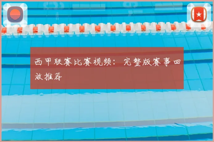 西甲联赛比赛视频:完整版赛事回放推荐